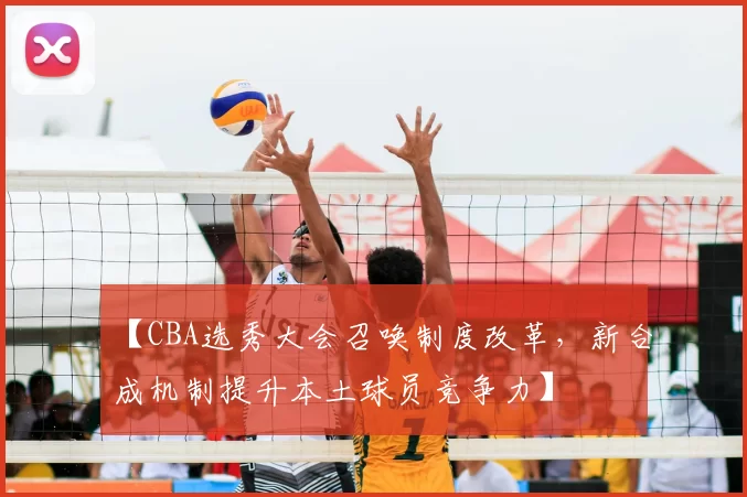 【CBA选秀大会召唤制度改革，新合成机制提升本土球员竞争力】