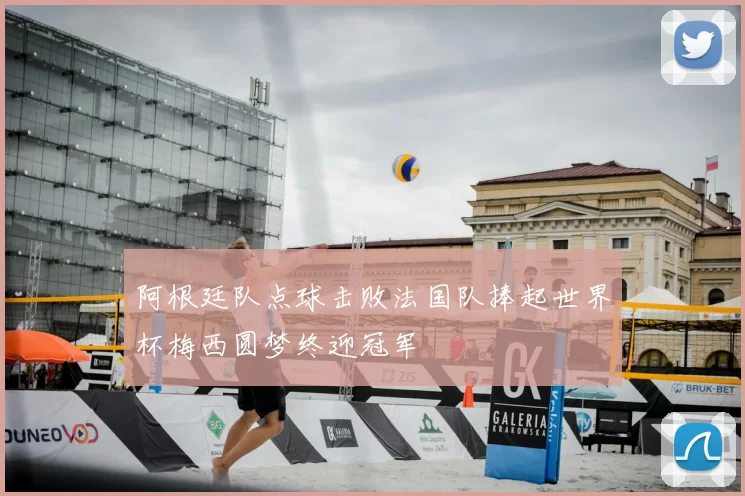 阿根廷队点球击败法国队捧起世界杯梅西圆梦终迎冠军