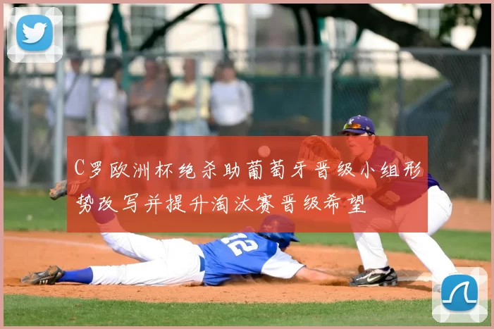 C罗欧洲杯绝杀助葡萄牙晋级小组形势改写并提升淘汰赛晋级希望