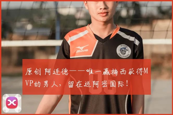 原创 阿连德——唯一赢梅西获得MVP的男人,留在迈阿密国际!