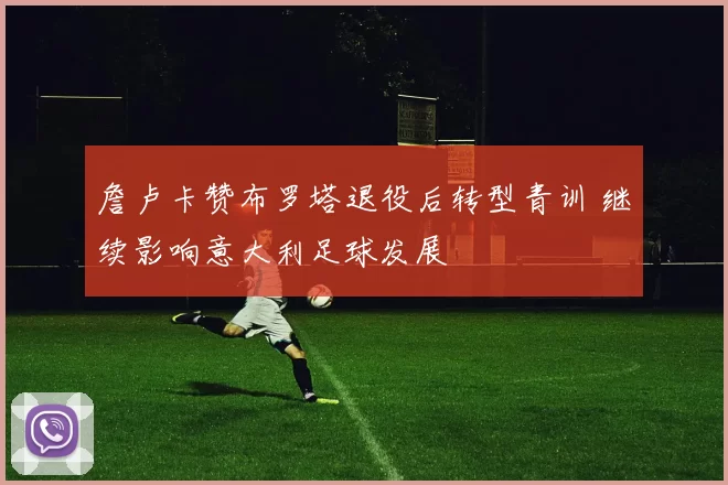 詹卢卡赞布罗塔退役后转型青训 继续影响意大利足球发展