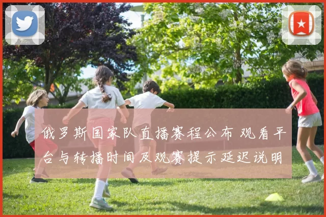 俄罗斯国家队直播赛程公布 观看平台与转播时间及观赛提示延迟说明